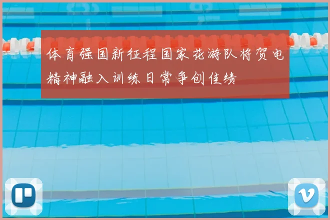 体育强国新征程国家花游队将贺电精神融入训练日常争创佳绩