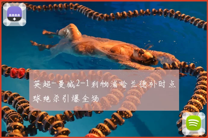 英超-曼城2-1利物浦哈兰德补时点球绝杀引爆全场