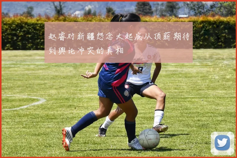 赵睿对新疆怨念大起底从顶薪期待到舆论冲突的真相