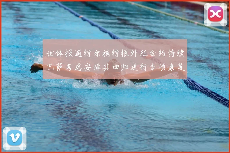 世体报道特尔施特根外租合约持续巴萨考虑安排其回归进行专项康复