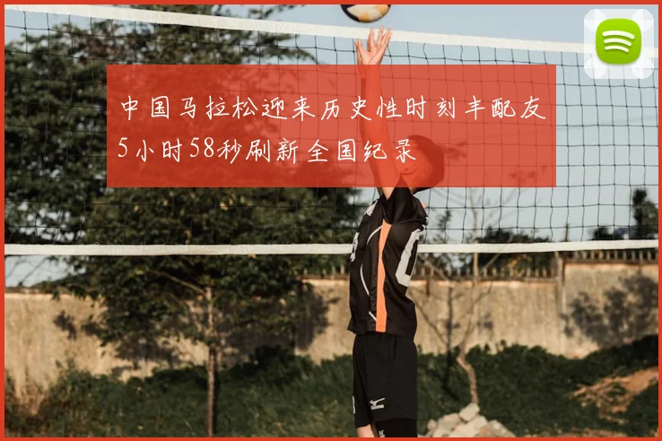 中国马拉松迎来历史性时刻丰配友5小时58秒刷新全国纪录