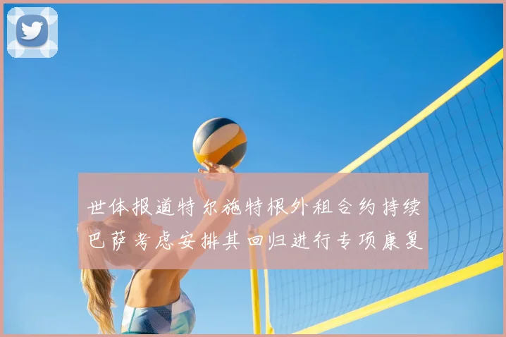 世体报道特尔施特根外租合约持续巴萨考虑安排其回归进行专项康复