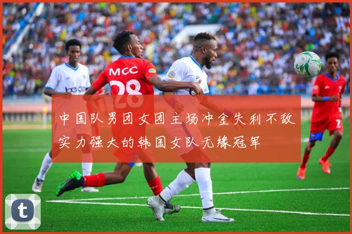 中国队男团女团主场冲金失利不敌实力强大的韩国女队无缘冠军