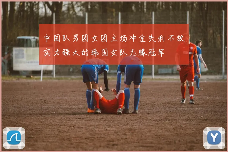 中国队男团女团主场冲金失利不敌实力强大的韩国女队无缘冠军