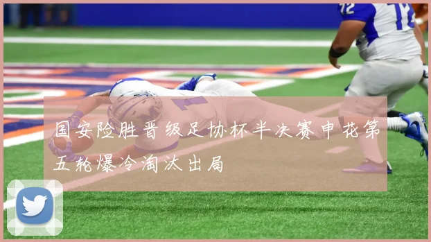 国安险胜晋级足协杯半决赛申花第五轮爆冷淘汰出局