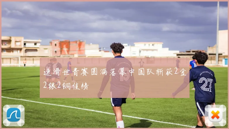 速滑世青赛圆满落幕中国队斩获2金2银2铜佳绩