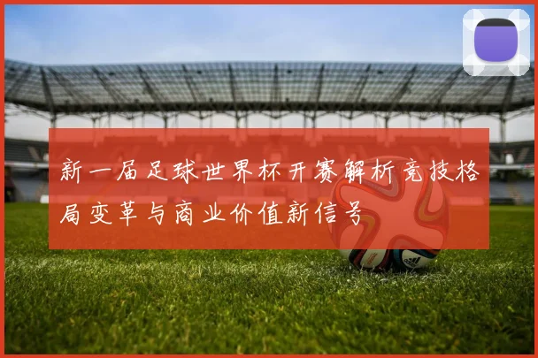 新一届足球世界杯开赛解析竞技格局变革与商业价值新信号
